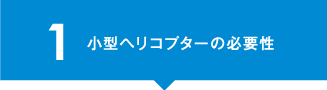 1 小型ヘリコプターの必要性